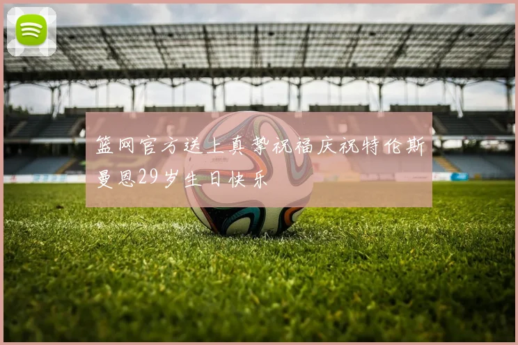 篮网官方送上真挚祝福庆祝特伦斯曼恩29岁生日快乐