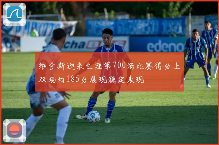 维金斯迎来生涯第700场比赛得分上双场均185分展现稳定表现