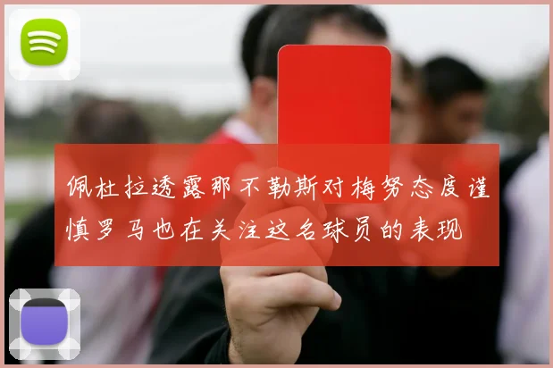 佩杜拉透露那不勒斯对梅努态度谨慎罗马也在关注这名球员的表现