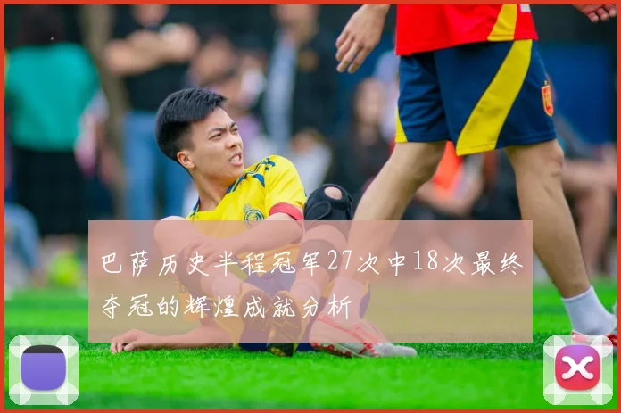 巴萨历史半程冠军27次中18次最终夺冠的辉煌成就分析