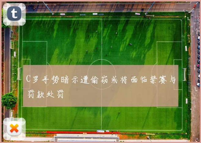 C罗手势暗示遭偷窃或将面临禁赛与罚款处罚