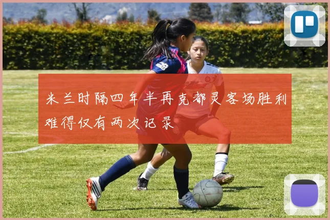 米兰时隔四年半再克都灵客场胜利难得仅有两次记录