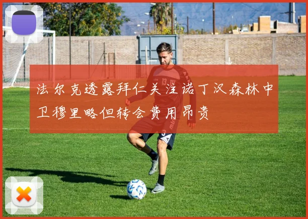 法尔克透露拜仁关注诺丁汉森林中卫穆里略但转会费用昂贵