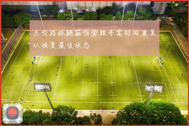杰伦格林腿筋伤势棘手需时间康复以恢复最佳状态