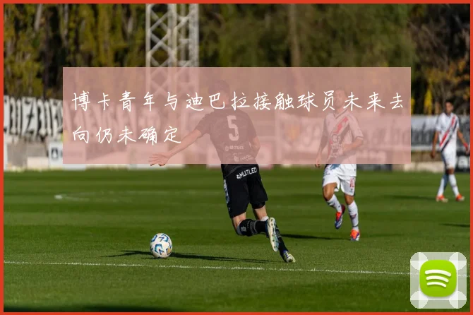 博卡青年与迪巴拉接触球员未来去向仍未确定