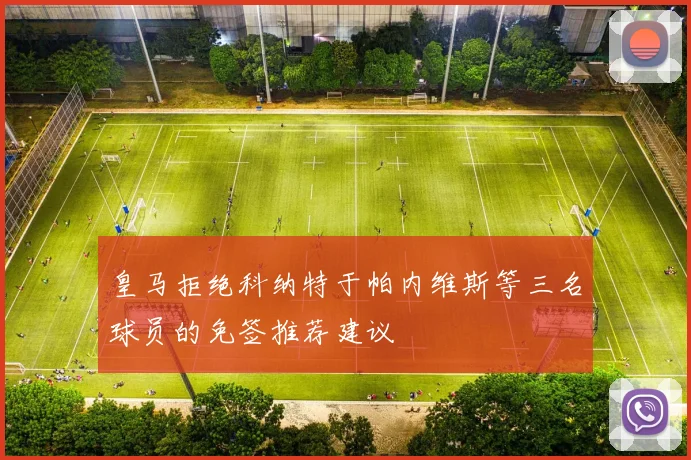 皇马拒绝科纳特于帕内维斯等三名球员的免签推荐建议