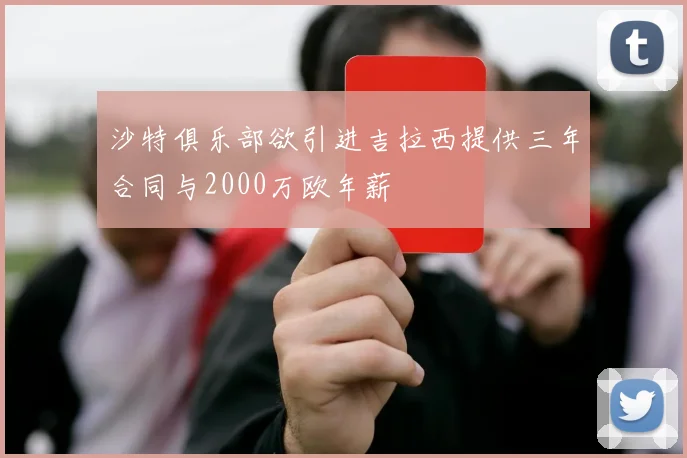 沙特俱乐部欲引进吉拉西提供三年合同与2000万欧年薪